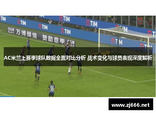 AC米兰上赛季球队数据全面对比分析 战术变化与球员表现深度解析